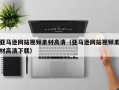 沁阳亚马逊网站视频素材高清（亚马逊网站视频素材高清下载）