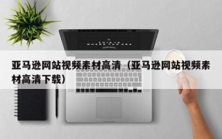 沁阳亚马逊网站视频素材高清（亚马逊网站视频素材高清下载）
