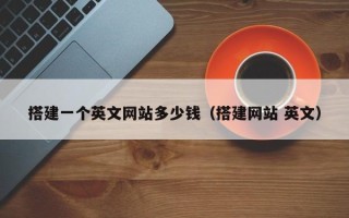 沁阳搭建一个英文网站多少钱（搭建网站 英文）