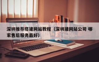 沁阳深圳推荐搭建网站教程（深圳建网站公司 哪家售后服务最好）