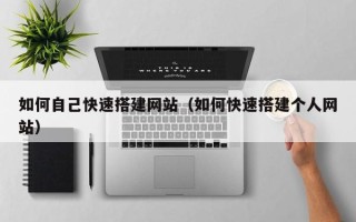 沁阳如何自己快速搭建网站（如何快速搭建个人网站）